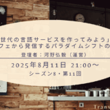 「次世代の言語サービスを作ってみよう」〜翻訳カフェから発信するパラダイムシフトの提案〜 （シーズン8、第11回、2025年8月11日)