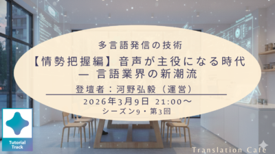 【情勢把握編】音声が主役になる時代 ― 言語業界の新潮流（シーズン9、第3回、2026年3月9日）